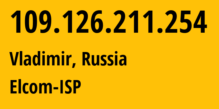 IP-адрес 109.126.211.254 (Владимир, Владимирская область, Россия) определить местоположение, координаты на карте, ISP провайдер AS12389 Elcom-ISP // кто провайдер айпи-адреса 109.126.211.254