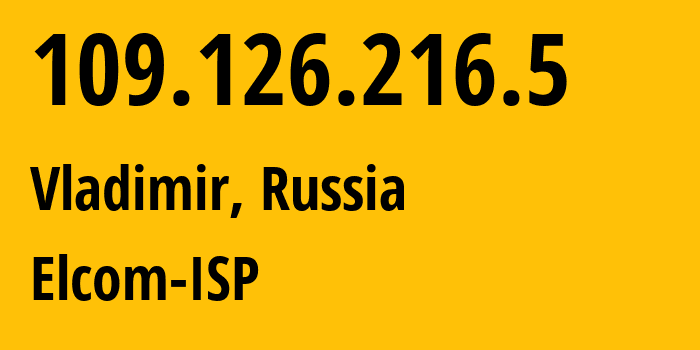 IP address 109.126.216.5 (Vladimir, Vladimir Oblast, Russia) get location, coordinates on map, ISP provider AS12389 Elcom-ISP // who is provider of ip address 109.126.216.5, whose IP address