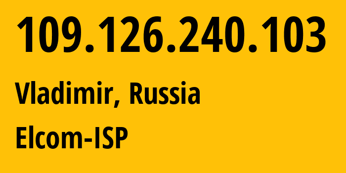 IP-адрес 109.126.240.103 (Владимир, Владимирская область, Россия) определить местоположение, координаты на карте, ISP провайдер AS12389 Elcom-ISP // кто провайдер айпи-адреса 109.126.240.103