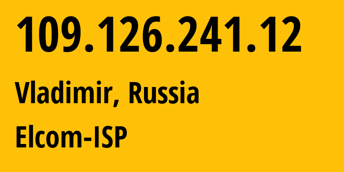 IP-адрес 109.126.241.12 (Владимир, Владимирская область, Россия) определить местоположение, координаты на карте, ISP провайдер AS12389 Elcom-ISP // кто провайдер айпи-адреса 109.126.241.12