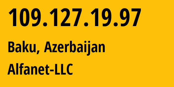 IP-адрес 109.127.19.97 (Баку, Baku City, Азербайджан) определить местоположение, координаты на карте, ISP провайдер AS50274 Alfanet-LLC // кто провайдер айпи-адреса 109.127.19.97