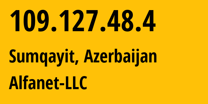 IP-адрес 109.127.48.4 (Сумгаит, Sumqayit City, Азербайджан) определить местоположение, координаты на карте, ISP провайдер AS50274 Alfanet-LLC // кто провайдер айпи-адреса 109.127.48.4