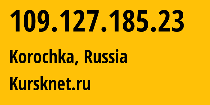 IP address 109.127.185.23 (Kursk, Kursk Oblast, Russia) get location, coordinates on map, ISP provider AS12389 Kursknet.ru // who is provider of ip address 109.127.185.23, whose IP address