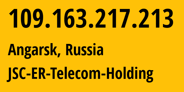 IP address 109.163.217.213 (Angarsk, Irkutsk Oblast, Russia) get location, coordinates on map, ISP provider AS51645 JSC-ER-Telecom-Holding // who is provider of ip address 109.163.217.213, whose IP address