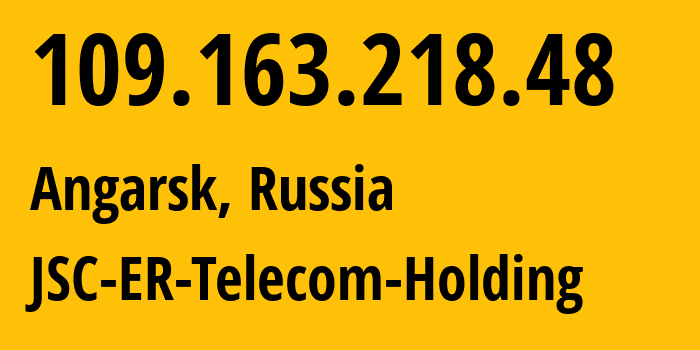 IP-адрес 109.163.218.48 (Ангарск, Иркутская Область, Россия) определить местоположение, координаты на карте, ISP провайдер AS51645 JSC-ER-Telecom-Holding // кто провайдер айпи-адреса 109.163.218.48