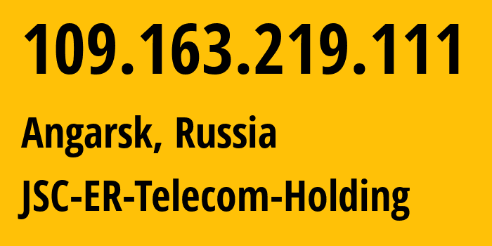 IP address 109.163.219.111 (Angarsk, Irkutsk Oblast, Russia) get location, coordinates on map, ISP provider AS51645 JSC-ER-Telecom-Holding // who is provider of ip address 109.163.219.111, whose IP address