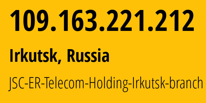 IP address 109.163.221.212 (Irkutsk, Irkutsk Oblast, Russia) get location, coordinates on map, ISP provider AS51645 JSC-ER-Telecom-Holding-Irkutsk-branch // who is provider of ip address 109.163.221.212, whose IP address