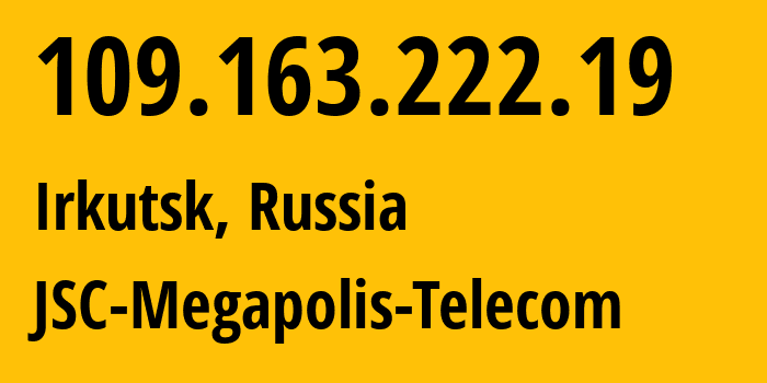 IP address 109.163.222.19 (Irkutsk, Irkutsk Oblast, Russia) get location, coordinates on map, ISP provider AS51645 JSC-Megapolis-Telecom // who is provider of ip address 109.163.222.19, whose IP address