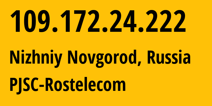 IP address 109.172.24.222 (Nizhniy Novgorod, Nizhny Novgorod Oblast, Russia) get location, coordinates on map, ISP provider AS12389 PJSC-Rostelecom // who is provider of ip address 109.172.24.222, whose IP address