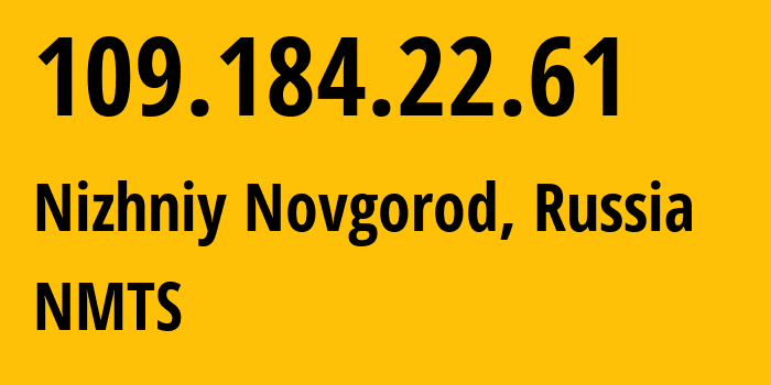 IP address 109.184.22.61 (Nizhniy Novgorod, Nizhny Novgorod Oblast, Russia) get location, coordinates on map, ISP provider AS12389 NMTS // who is provider of ip address 109.184.22.61, whose IP address