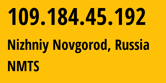 IP address 109.184.45.192 (Nizhniy Novgorod, Nizhny Novgorod Oblast, Russia) get location, coordinates on map, ISP provider AS12389 NMTS // who is provider of ip address 109.184.45.192, whose IP address