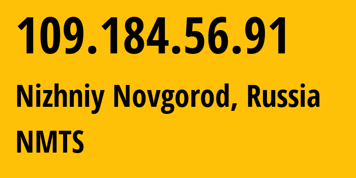 IP address 109.184.56.91 (Nizhniy Novgorod, Nizhny Novgorod Oblast, Russia) get location, coordinates on map, ISP provider AS12389 NMTS // who is provider of ip address 109.184.56.91, whose IP address