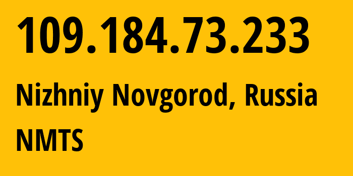 IP address 109.184.73.233 (Nizhniy Novgorod, Nizhny Novgorod Oblast, Russia) get location, coordinates on map, ISP provider AS12389 NMTS // who is provider of ip address 109.184.73.233, whose IP address