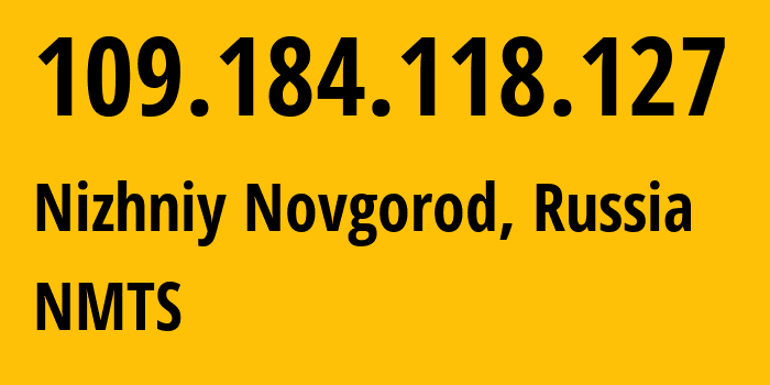 IP address 109.184.118.127 (Nizhniy Novgorod, Nizhny Novgorod Oblast, Russia) get location, coordinates on map, ISP provider AS12389 NMTS // who is provider of ip address 109.184.118.127, whose IP address