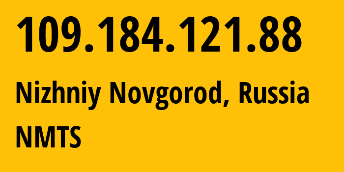 IP address 109.184.121.88 (Nizhniy Novgorod, Nizhny Novgorod Oblast, Russia) get location, coordinates on map, ISP provider AS12389 NMTS // who is provider of ip address 109.184.121.88, whose IP address