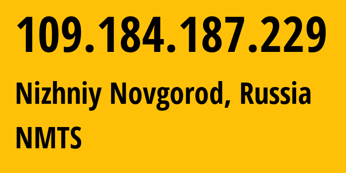 IP address 109.184.187.229 (Nizhniy Novgorod, Nizhny Novgorod Oblast, Russia) get location, coordinates on map, ISP provider AS12389 NMTS // who is provider of ip address 109.184.187.229, whose IP address