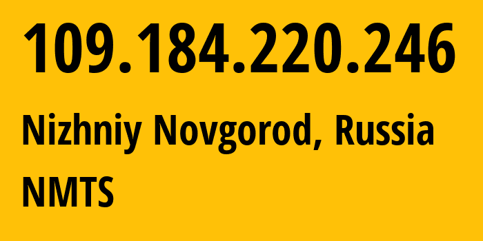 IP address 109.184.220.246 (Nizhniy Novgorod, Nizhny Novgorod Oblast, Russia) get location, coordinates on map, ISP provider AS12389 NMTS // who is provider of ip address 109.184.220.246, whose IP address