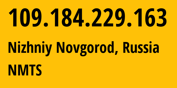 IP address 109.184.229.163 (Nizhniy Novgorod, Nizhny Novgorod Oblast, Russia) get location, coordinates on map, ISP provider AS12389 NMTS // who is provider of ip address 109.184.229.163, whose IP address