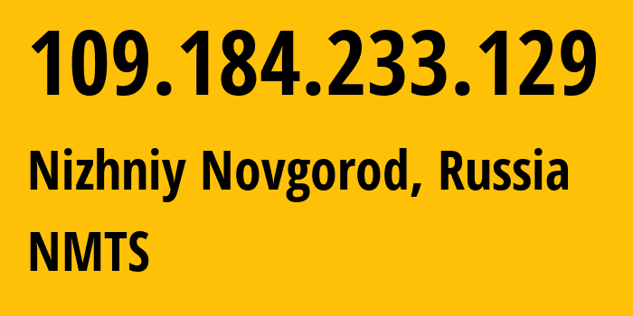 IP address 109.184.233.129 (Nizhniy Novgorod, Nizhny Novgorod Oblast, Russia) get location, coordinates on map, ISP provider AS12389 NMTS // who is provider of ip address 109.184.233.129, whose IP address