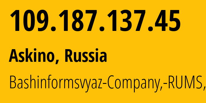 IP address 109.187.137.45 (Askino, Bashkortostan Republic, Russia) get location, coordinates on map, ISP provider AS28812 Bashinformsvyaz-Company,-RUMS,-DSL // who is provider of ip address 109.187.137.45, whose IP address