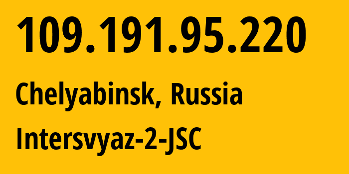 IP address 109.191.95.220 (Chelyabinsk, Chelyabinsk Oblast, Russia) get location, coordinates on map, ISP provider AS8369 Intersvyaz-2-JSC // who is provider of ip address 109.191.95.220, whose IP address