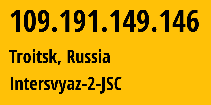 IP-адрес 109.191.149.146 (Троицк, Челябинская, Россия) определить местоположение, координаты на карте, ISP провайдер AS8369 Intersvyaz-2-JSC // кто провайдер айпи-адреса 109.191.149.146