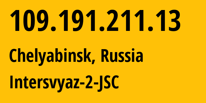 IP address 109.191.211.13 (Chelyabinsk, Chelyabinsk Oblast, Russia) get location, coordinates on map, ISP provider AS8369 Intersvyaz-2-JSC // who is provider of ip address 109.191.211.13, whose IP address