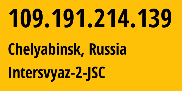 IP address 109.191.214.139 (Chelyabinsk, Chelyabinsk Oblast, Russia) get location, coordinates on map, ISP provider AS8369 Intersvyaz-2-JSC // who is provider of ip address 109.191.214.139, whose IP address