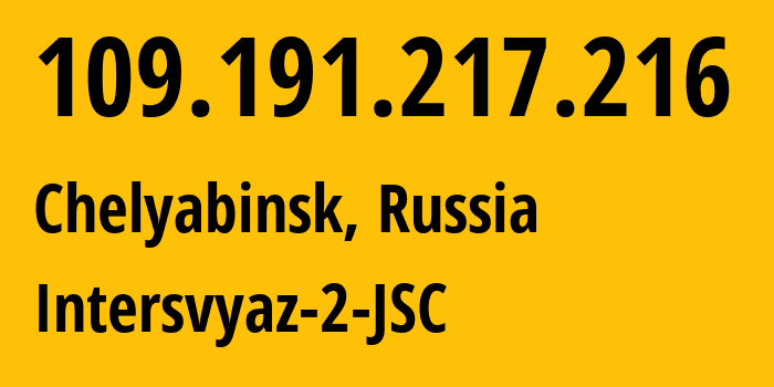 IP address 109.191.217.216 (Chelyabinsk, Chelyabinsk Oblast, Russia) get location, coordinates on map, ISP provider AS8369 Intersvyaz-2-JSC // who is provider of ip address 109.191.217.216, whose IP address