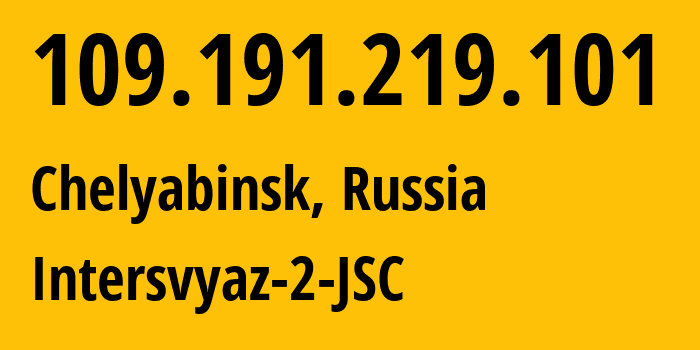 IP address 109.191.219.101 (Chelyabinsk, Chelyabinsk Oblast, Russia) get location, coordinates on map, ISP provider AS8369 Intersvyaz-2-JSC // who is provider of ip address 109.191.219.101, whose IP address