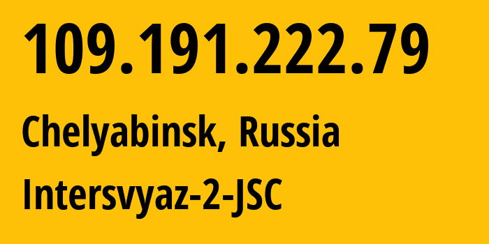 IP address 109.191.222.79 (Chelyabinsk, Chelyabinsk Oblast, Russia) get location, coordinates on map, ISP provider AS8369 Intersvyaz-2-JSC // who is provider of ip address 109.191.222.79, whose IP address