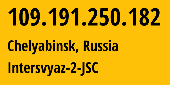 IP address 109.191.250.182 (Chelyabinsk, Chelyabinsk Oblast, Russia) get location, coordinates on map, ISP provider AS8369 Intersvyaz-2-JSC // who is provider of ip address 109.191.250.182, whose IP address