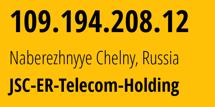 IP address 109.194.208.12 (Naberezhnyye Chelny, Tatarstan Republic, Russia) get location, coordinates on map, ISP provider AS42116 JSC-ER-Telecom-Holding // who is provider of ip address 109.194.208.12, whose IP address