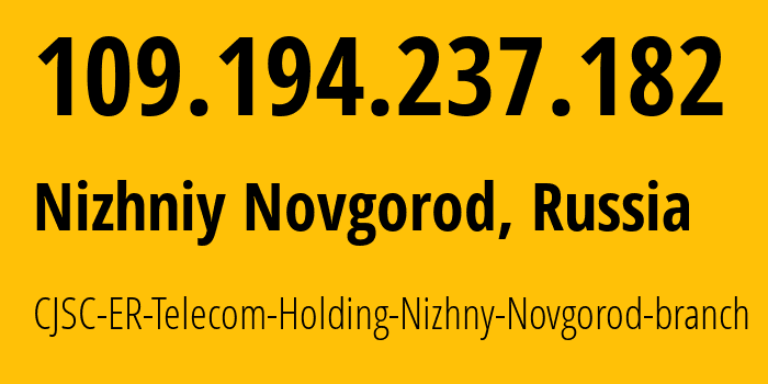 IP-адрес 109.194.237.182 (Нижний Новгород, Нижегородская Область, Россия) определить местоположение, координаты на карте, ISP провайдер AS42682 CJSC-ER-Telecom-Holding-Nizhny-Novgorod-branch // кто провайдер айпи-адреса 109.194.237.182