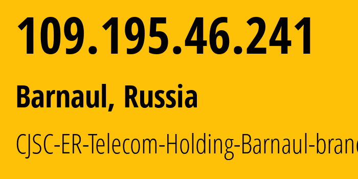 IP-адрес 109.195.46.241 (Барнаул, Алтайский Край, Россия) определить местоположение, координаты на карте, ISP провайдер AS50512 CJSC-ER-Telecom-Holding-Barnaul-branch // кто провайдер айпи-адреса 109.195.46.241