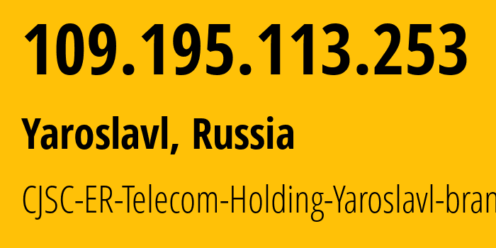 IP address 109.195.113.253 (Yaroslavl, Yaroslavl Oblast, Russia) get location, coordinates on map, ISP provider AS51819 CJSC-ER-Telecom-Holding-Yaroslavl-branch // who is provider of ip address 109.195.113.253, whose IP address