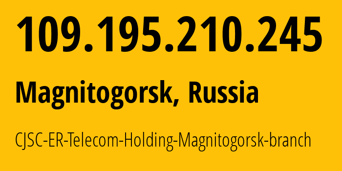 IP-адрес 109.195.210.245 (Магнитогорск, Челябинская, Россия) определить местоположение, координаты на карте, ISP провайдер AS56377 CJSC-ER-Telecom-Holding-Magnitogorsk-branch // кто провайдер айпи-адреса 109.195.210.245