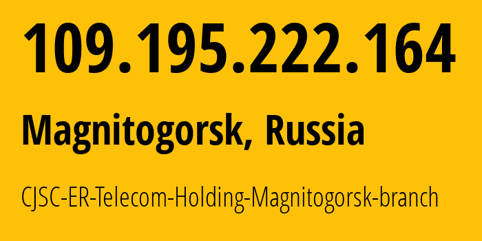 IP address 109.195.222.164 (Magnitogorsk, Chelyabinsk Oblast, Russia) get location, coordinates on map, ISP provider AS56377 CJSC-ER-Telecom-Holding-Magnitogorsk-branch // who is provider of ip address 109.195.222.164, whose IP address