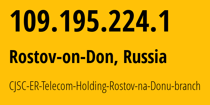 IP address 109.195.224.1 (Rostov-on-Don, Rostov Oblast, Russia) get location, coordinates on map, ISP provider AS57378 CJSC-ER-Telecom-Holding-Rostov-na-Donu-branch // who is provider of ip address 109.195.224.1, whose IP address