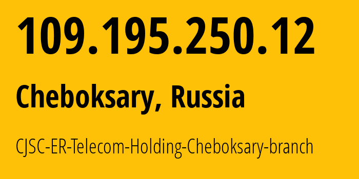 IP address 109.195.250.12 (Cheboksary, Chuvash Republic, Russia) get location, coordinates on map, ISP provider AS57026 CJSC-ER-Telecom-Holding-Cheboksary-branch // who is provider of ip address 109.195.250.12, whose IP address