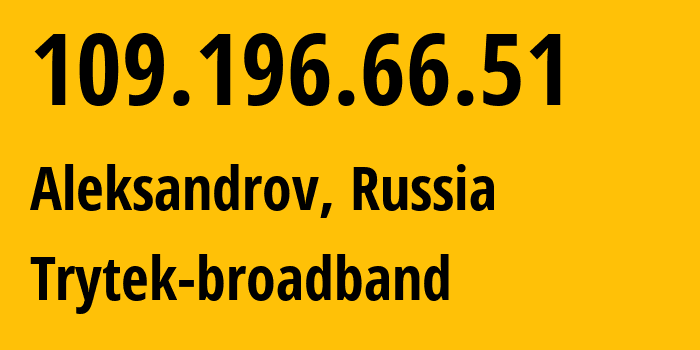 IP address 109.196.66.51 (Aleksandrov, Vladimir Oblast, Russia) get location, coordinates on map, ISP provider AS44056 Trytek-broadband // who is provider of ip address 109.196.66.51, whose IP address