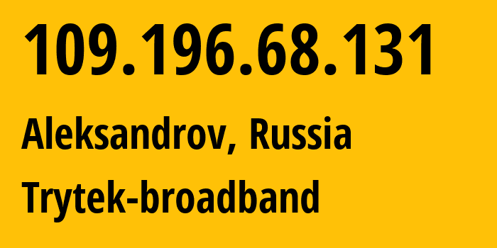 IP address 109.196.68.131 (Aleksandrov, Vladimir Oblast, Russia) get location, coordinates on map, ISP provider AS44056 Trytek-broadband // who is provider of ip address 109.196.68.131, whose IP address