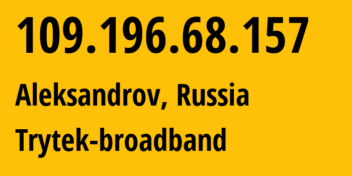 IP address 109.196.68.157 (Aleksandrov, Vladimir Oblast, Russia) get location, coordinates on map, ISP provider AS44056 Trytek-broadband // who is provider of ip address 109.196.68.157, whose IP address