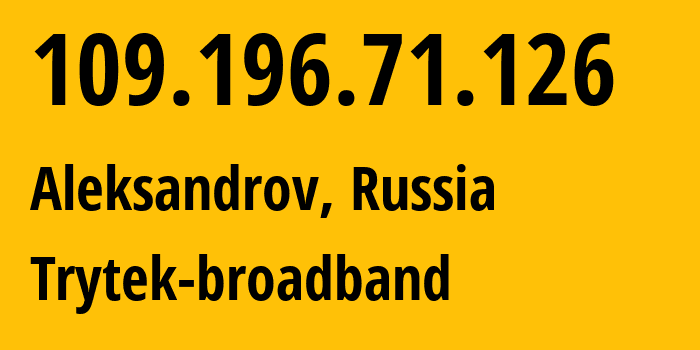 IP address 109.196.71.126 (Aleksandrov, Vladimir Oblast, Russia) get location, coordinates on map, ISP provider AS44056 Trytek-broadband // who is provider of ip address 109.196.71.126, whose IP address