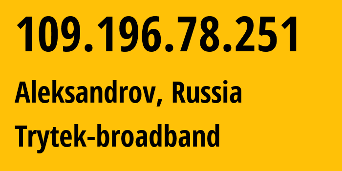 IP-адрес 109.196.78.251 (Александров, Владимирская область, Россия) определить местоположение, координаты на карте, ISP провайдер AS44056 Trytek-broadband // кто провайдер айпи-адреса 109.196.78.251