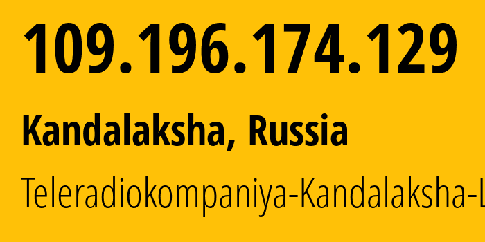 IP address 109.196.174.129 (Kandalaksha, Murmansk, Russia) get location, coordinates on map, ISP provider AS51477 Teleradiokompaniya-Kandalaksha-LLC // who is provider of ip address 109.196.174.129, whose IP address