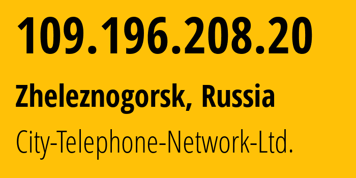 IP address 109.196.208.20 (Zheleznogorsk, Krasnoyarsk Krai, Russia) get location, coordinates on map, ISP provider AS50439 City-Telephone-Network-Ltd. // who is provider of ip address 109.196.208.20, whose IP address