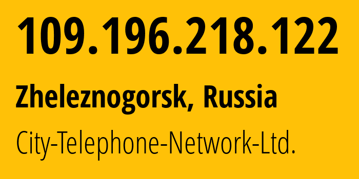 IP-адрес 109.196.218.122 (Железногорск, Красноярский Край, Россия) определить местоположение, координаты на карте, ISP провайдер AS50439 City-Telephone-Network-Ltd. // кто провайдер айпи-адреса 109.196.218.122