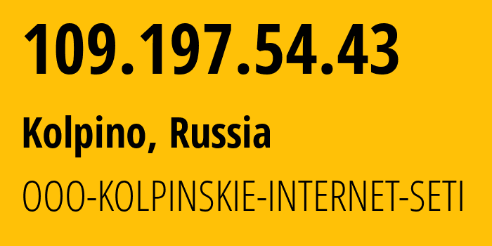 IP address 109.197.54.43 (Kolpino, St.-Petersburg, Russia) get location, coordinates on map, ISP provider AS47211 OOO-KOLPINSKIE-INTERNET-SETI // who is provider of ip address 109.197.54.43, whose IP address