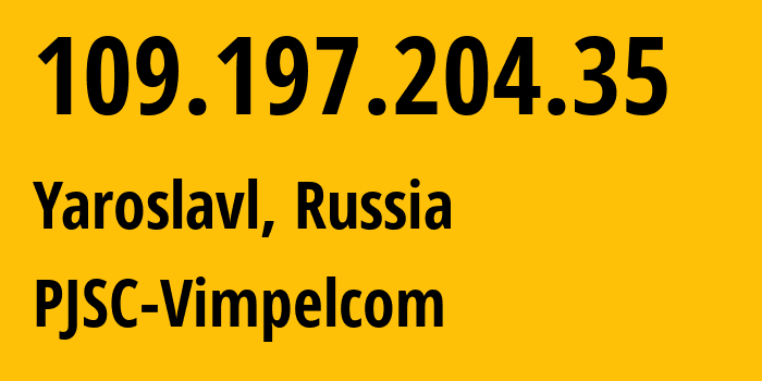 IP address 109.197.204.35 (Yaroslavl, Yaroslavl Oblast, Russia) get location, coordinates on map, ISP provider AS16345 PJSC-Vimpelcom // who is provider of ip address 109.197.204.35, whose IP address